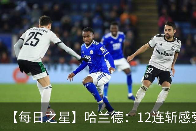 【每日之星】哈兰德：12连斩感受维京最强律动 金靴王座旁最冷酷的魔人挑战者