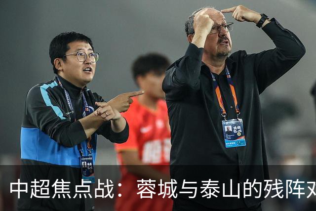 中超焦点战：蓉城与泰山的残阵对决，究竟谁能笑到最后？