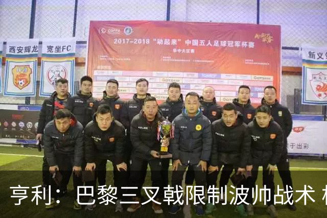亨利：巴黎三叉戟限制波帅战术 根本不敢动他们