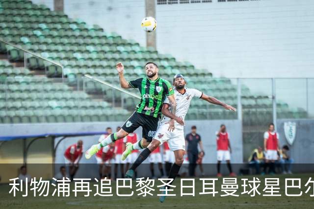 利物浦再追巴黎圣日耳曼球星巴尔科拉，球员本人愿转会