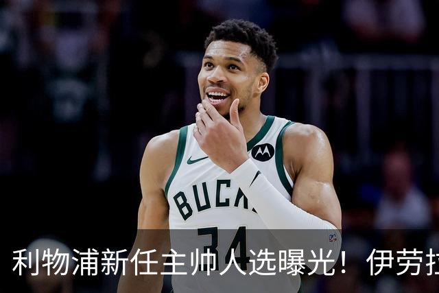 利物浦新任主帅人选曝光！伊劳拉的任命会带来什么变化？