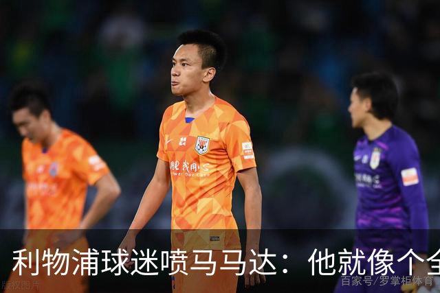 利物浦球迷喷马马达：他就像个全息投影，根本无法取代阿利松