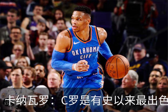 卡纳瓦罗：C罗是有史以来最出色的球员之一 但葡萄牙还有许多猛人