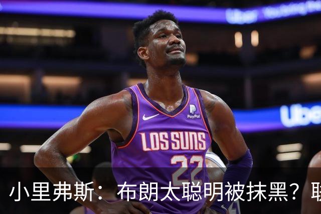 小里弗斯：布朗太聪明被抹黑？联盟高层没摸过球全靠玩弄权术上位