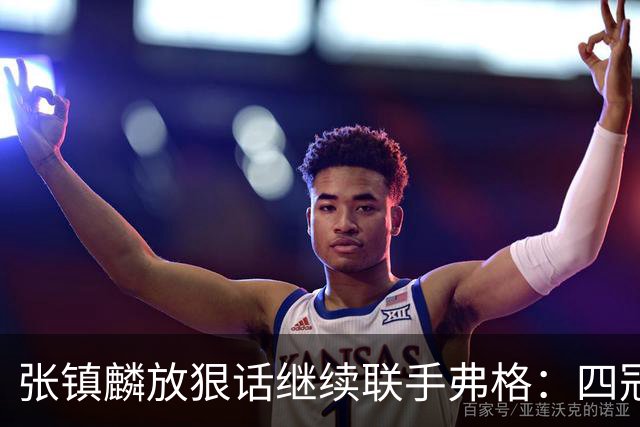 张镇麟放狠话继续联手弗格：四冠只是开始想要拿更多！两人关系不止是抱大腿
