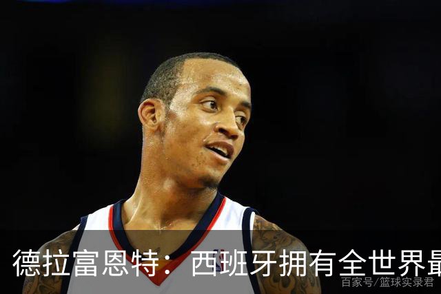 德拉富恩特：西班牙拥有全世界最好的中场，可以媲美2010年的阵容