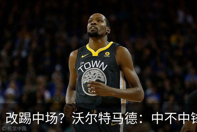 改踢中场？沃尔特马德：中不中锋无所谓，踢中路就行，凯恩也这样