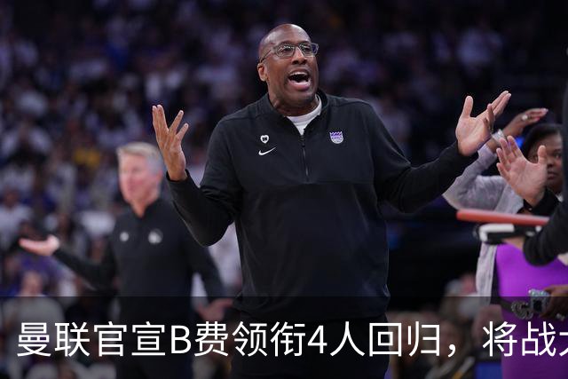 曼联官宣B费领衔4人回归，将战大巴黎！曝芒特成英超首轮先发热门