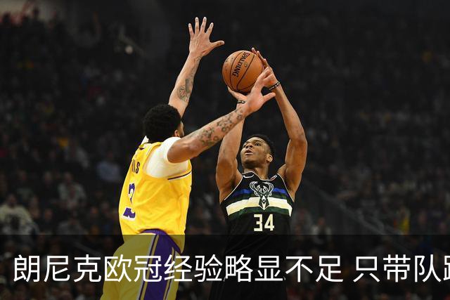 朗尼克欧冠经验略显不足 只带队踢过10场胜4场