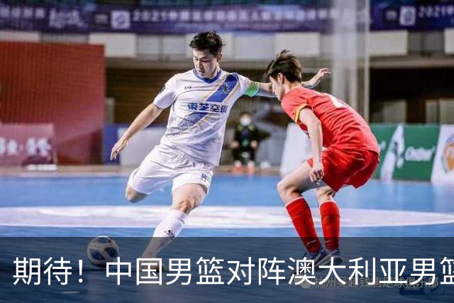 期待！中国男篮对阵澳大利亚男篮，杨瀚森替代周琦，阵容迎大改变