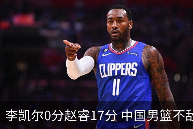 李凯尔0分赵睿17分 中国男篮不敌塞尔维亚