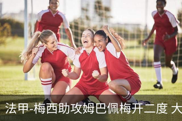 法甲-梅西助攻姆巴佩梅开二度 大巴黎2-1欧塞尔