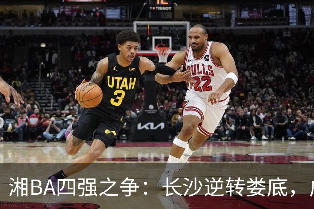 湘BA四强之争：长沙逆转娄底，成功晋级半决赛！