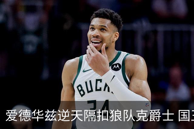 爱德华兹逆天隔扣狼队克爵士 国王加时擒灰熊