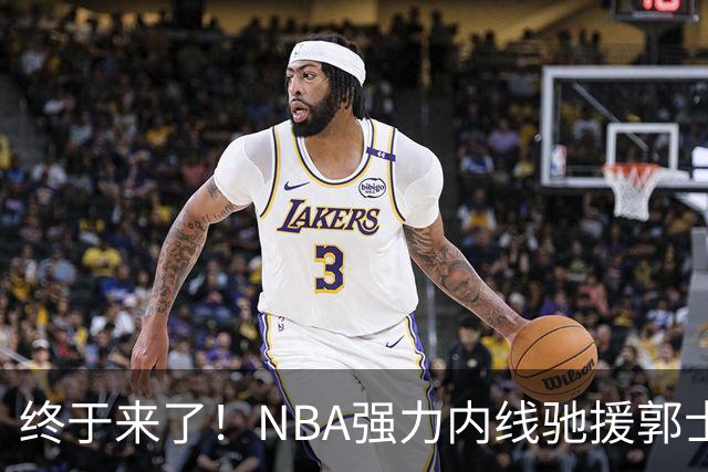 终于来了！NBA强力内线驰援郭士强，力保中国男篮重返亚洲第一！