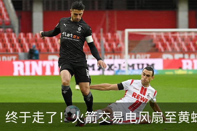 终于走了！火箭交易电风扇至黄蜂 还搭了3个次轮签