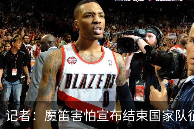 记者：魔笛害怕宣布结束国家队征程，遗憾的是这一刻终究还是来了
