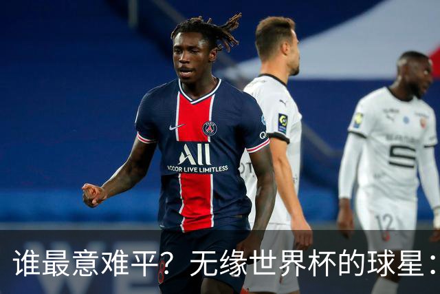 谁最意难平？无缘世界杯的球星："世一左"KK领衔 意大利&皇马众星