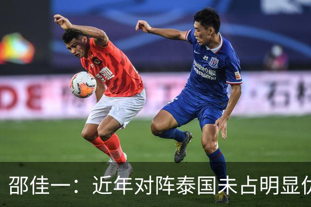 邵佳一：近年对阵泰国未占明显优势 国家队无友谊赛
