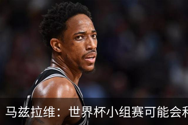 马兹拉维：世界杯小组赛可能会和库尼亚对位，这将会很有趣