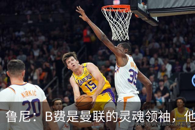 鲁尼：B费是曼联的灵魂领袖，他的表现让人惊叹！