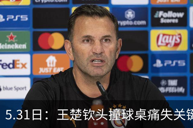 5.31日：王楚钦头撞球桌痛失关键分，樊振东低头擦汗稳拿胜利