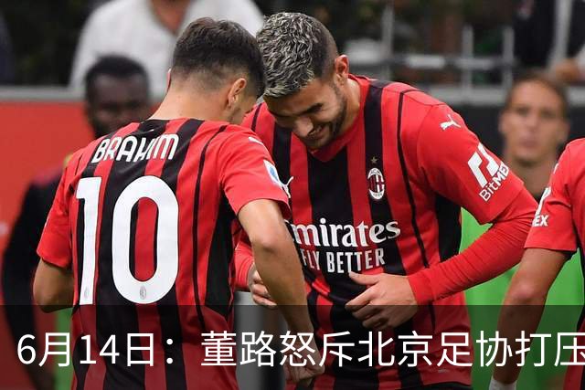 6月14日：董路怒斥北京足协打压，青训成绩为何无人问津？中国足球明明人才济济