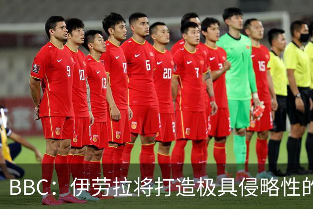 BBC：伊劳拉将打造极具侵略性的战术风格 莱奥尼预计季前赛回归